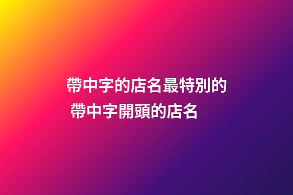 帶中字的店名最特別的 帶中字開頭的店名